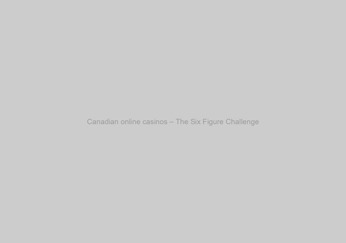 Canadian online casinos – The Six Figure Challenge